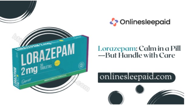 Lorazepam: Calm in a Pill—But Handle with Care 